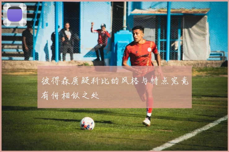 彼得森质疑科比的风格与特点究竟有何相似之处