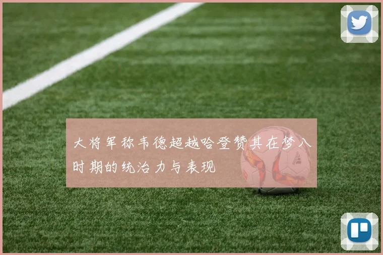 大将军称韦德超越哈登赞其在梦八时期的统治力与表现