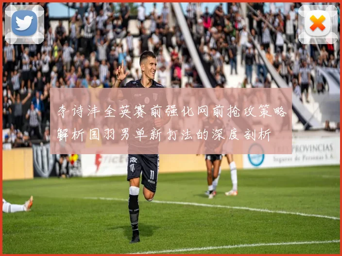 李诗沣全英赛前强化网前抢攻策略解析国羽男单新打法的深度剖析
