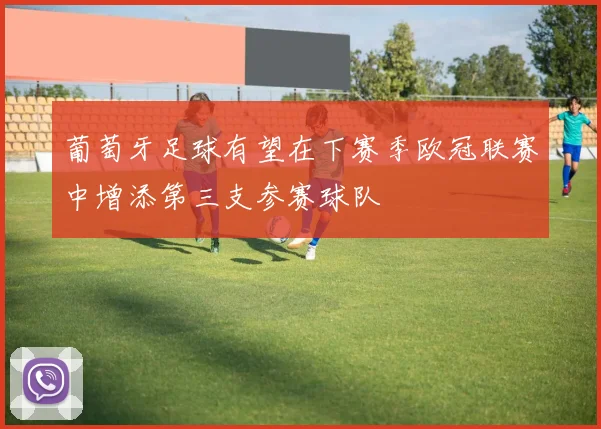 葡萄牙足球有望在下赛季欧冠联赛中增添第三支参赛球队