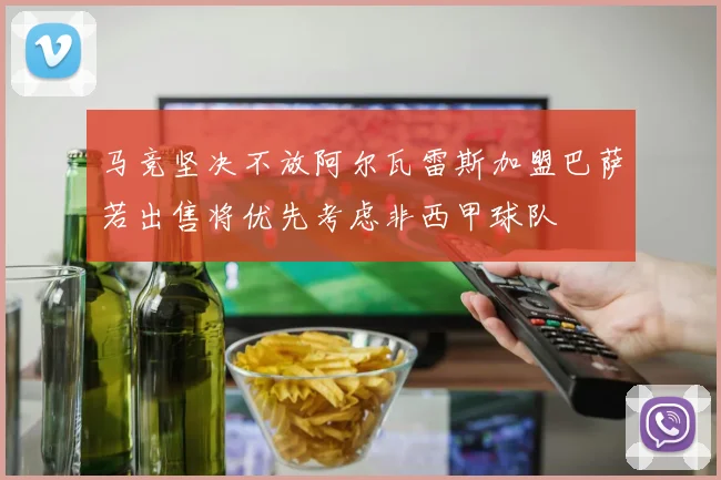 马竞坚决不放阿尔瓦雷斯加盟巴萨若出售将优先考虑非西甲球队