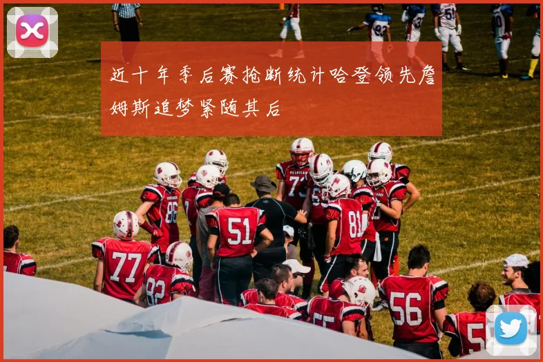 近十年季后赛抢断统计哈登领先詹姆斯追梦紧随其后