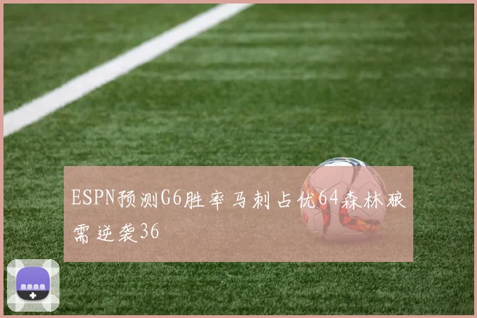 ESPN预测G6胜率马刺占优64森林狼需逆袭36