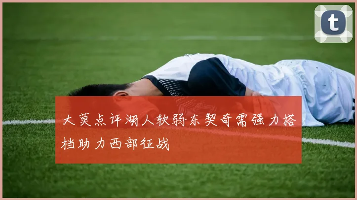 大莫点评湖人软弱东契奇需强力搭档助力西部征战