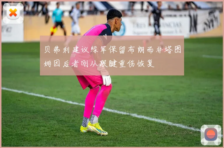 贝弗利建议绿军保留布朗而非塔图姆因后者刚从跟腱重伤恢复