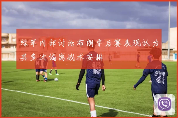 绿军内部讨论布朗季后赛表现认为其多次偏离战术安排