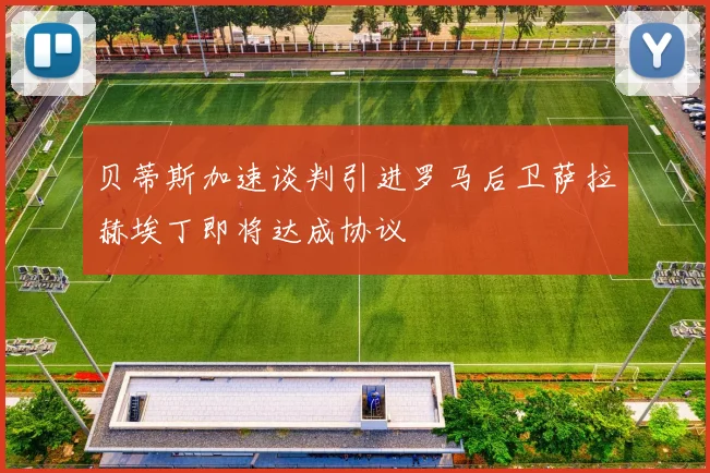 贝蒂斯加速谈判引进罗马后卫萨拉赫埃丁即将达成协议