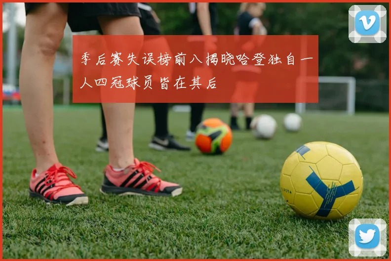季后赛失误榜前八揭晓哈登独自一人四冠球员皆在其后
